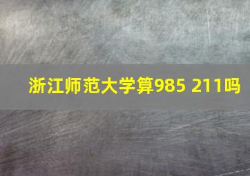 浙江师范大学算985 211吗